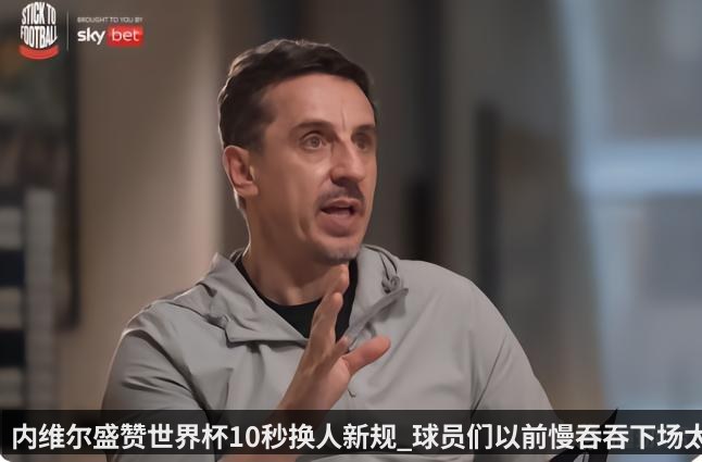 内维尔盛赞世界杯10秒换人新规_球员们以前慢吞吞下场太气人