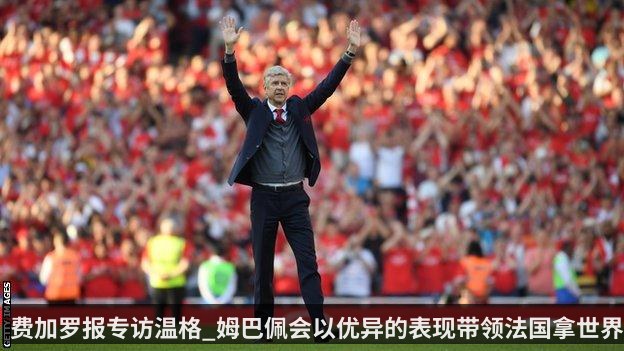 费加罗报专访温格_姆巴佩会以优异的表现带领法国拿世界杯